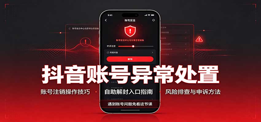 抖音账号异常处置，账号注销操作技巧，自助解封入口-云创终点站