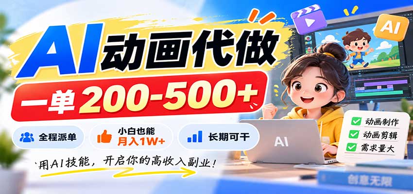 AI动画代做，一单200-500+，全程派单，小白也能月入1W+，长期可干-云创终点站