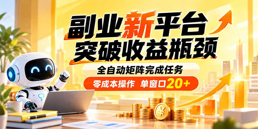 副业新平台,突破收益瓶颈 全自动矩阵完成任务 零成本操作,单窗口20+-云创终点站