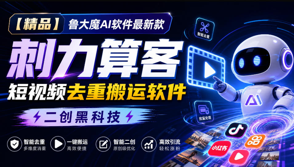 【精品】鲁大魔AI软件最新款刺力算客短视频去重搬运软件二创黑科技-云创终点站